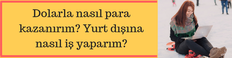 Dolarla nasıl para kazanırım? Yurt dışına nasıl iş yaparım?